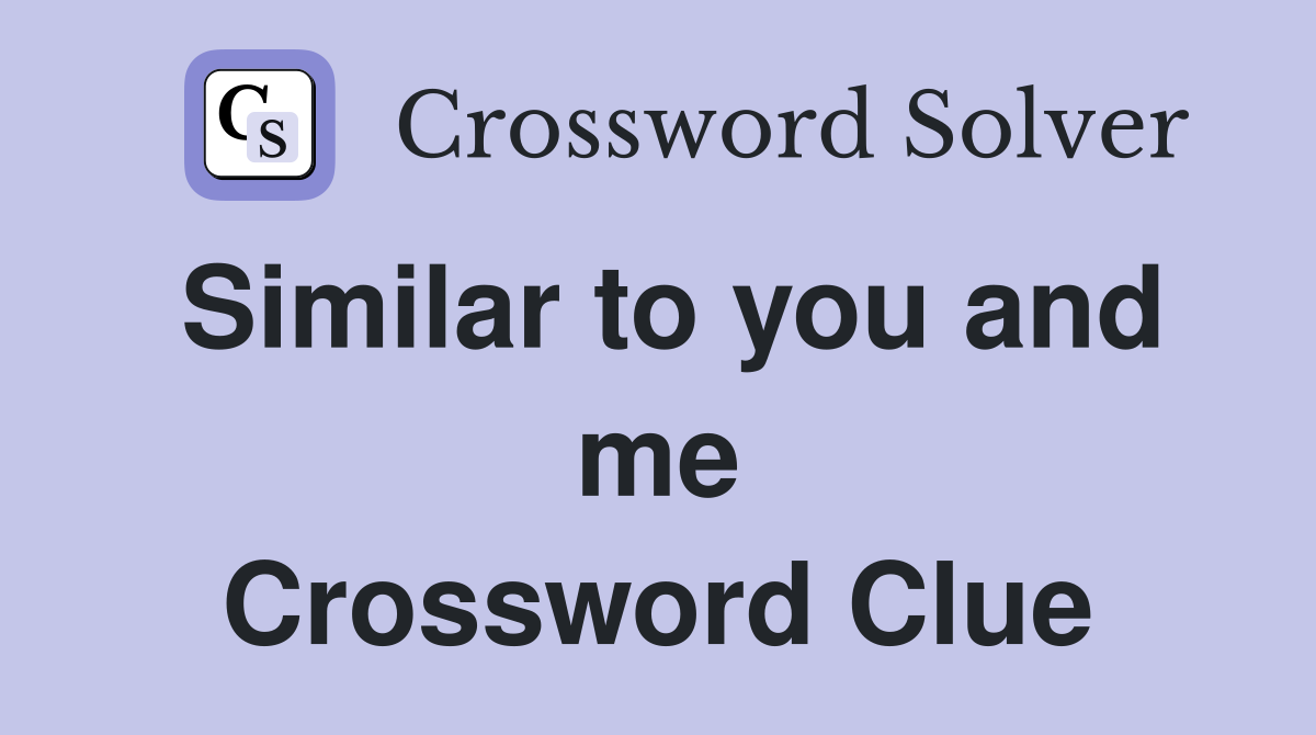 Similar to you and me Crossword Clue Answers Crossword Solver